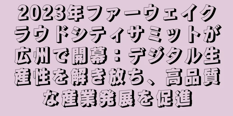 2023年ファーウェイクラウドシティサミットが広州で開幕：デジタル生産性を解き放ち、高品質な産業発展を促進