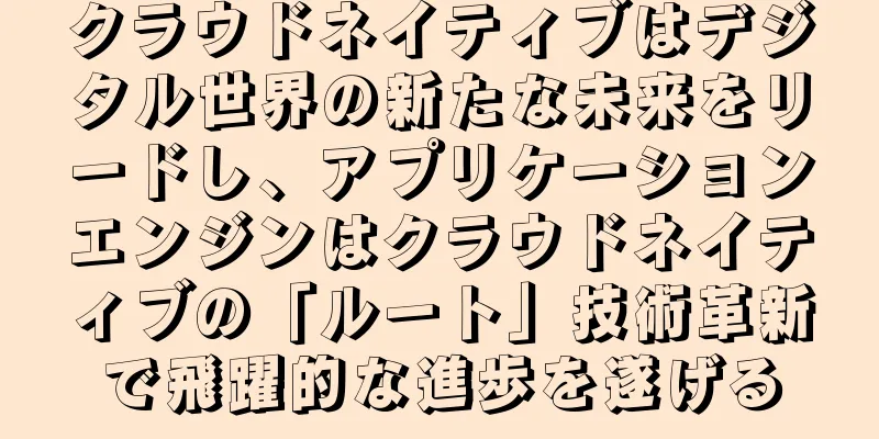 クラウドネイティブはデジタル世界の新たな未来をリードし、アプリケーションエンジンはクラウドネイティブの「ルート」技術革新で飛躍的な進歩を遂げる