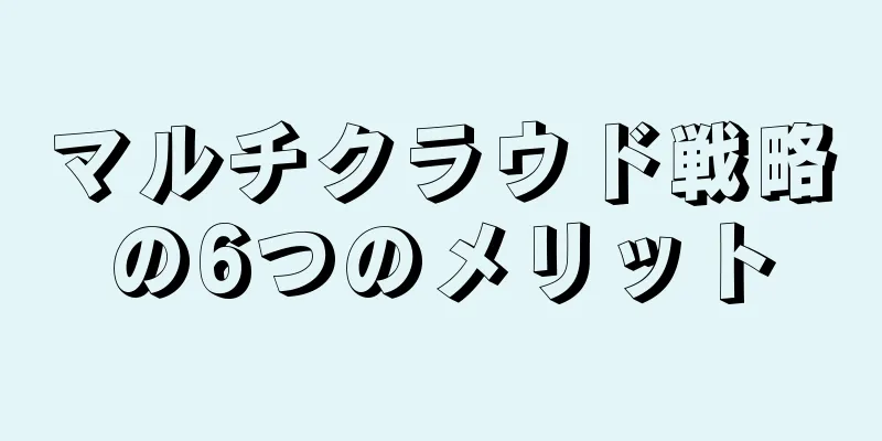 マルチクラウド戦略の6つのメリット