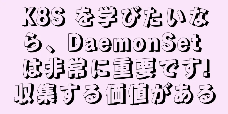 K8S を学びたいなら、DaemonSet は非常に重要です!収集する価値がある