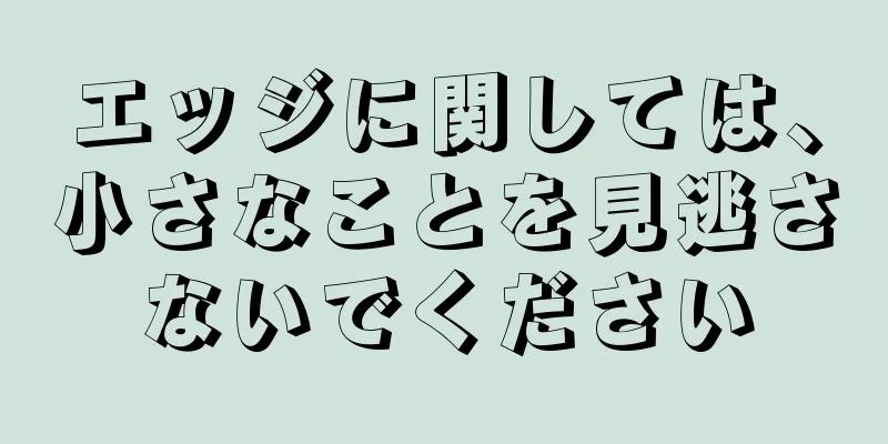 エッジに関しては、小さなことを見逃さないでください