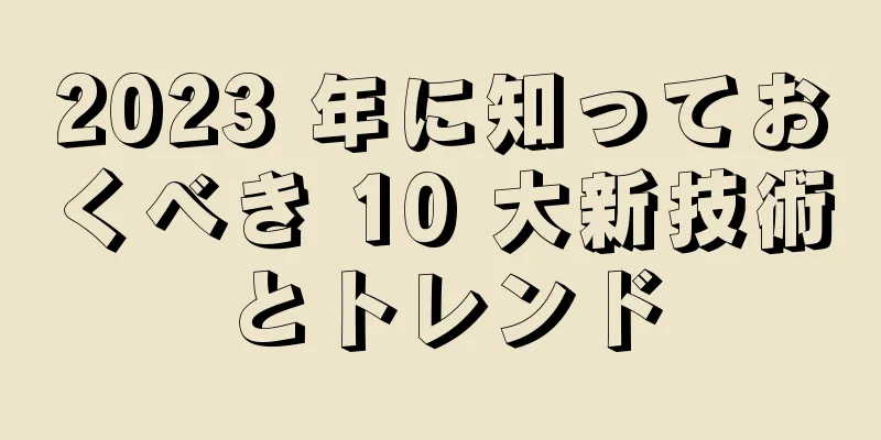 2023 年に知っておくべき 10 大新技術とトレンド