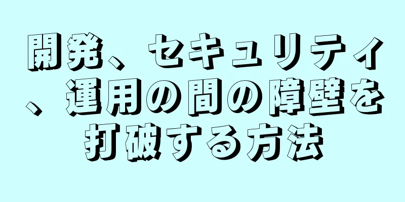 開発、セキュリティ、運用の間の障壁を打破する方法