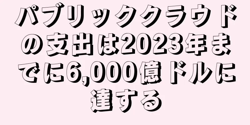 パブリッククラウドの支出は2023年までに6,000億ドルに達する
