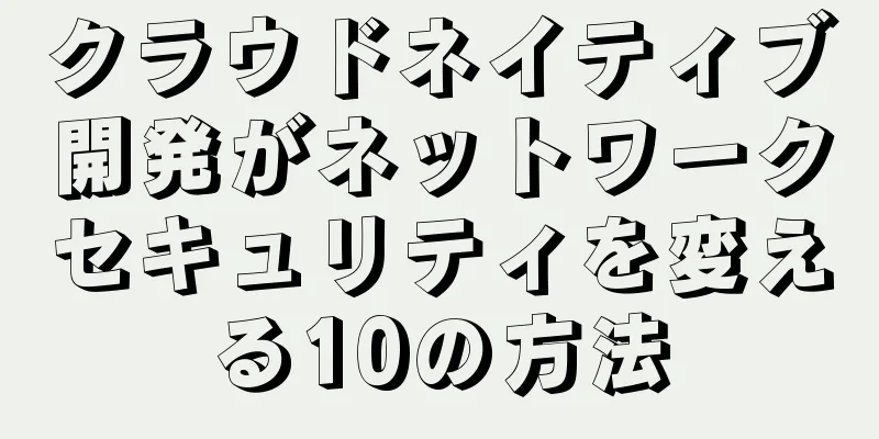 クラウドネイティブ開発がネットワークセキュリティを変える10の方法