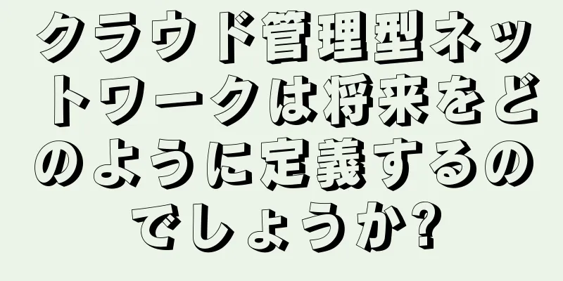 クラウド管理型ネットワークは将来をどのように定義するのでしょうか?