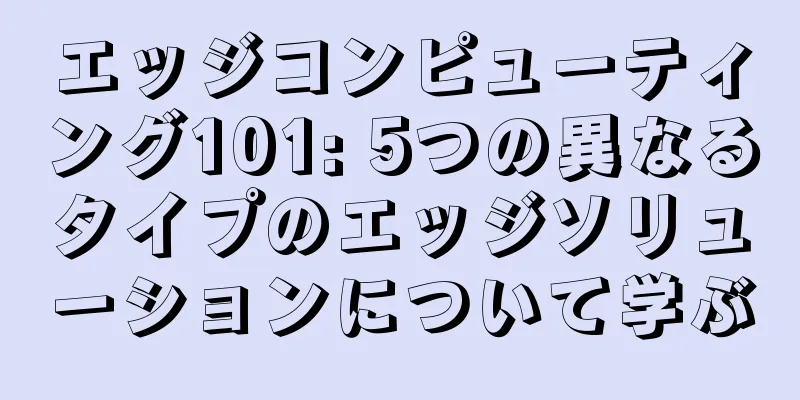 エッジコンピューティング101: 5つの異なるタイプのエッジソリューションについて学ぶ