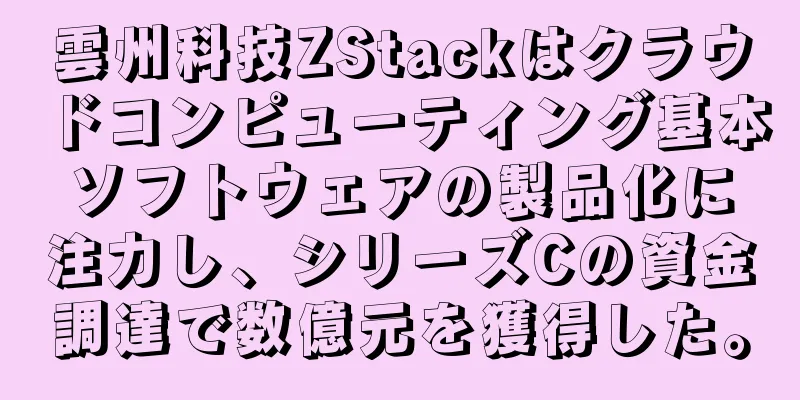 雲州科技ZStackはクラウドコンピューティング基本ソフトウェアの製品化に注力し、シリーズCの資金調達で数億元を獲得した。