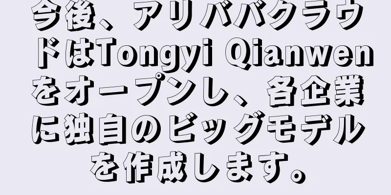 今後、アリババクラウドはTongyi Qianwenをオープンし、各企業に独自のビッグモデルを作成します。