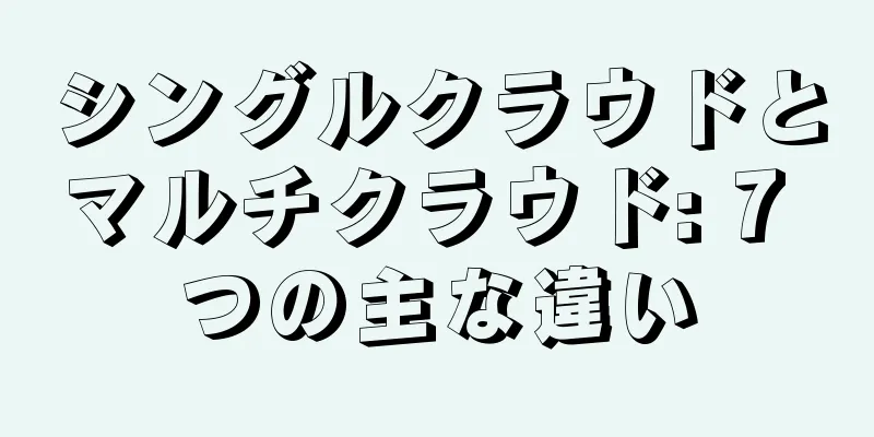 シングルクラウドとマルチクラウド: 7 つの主な違い