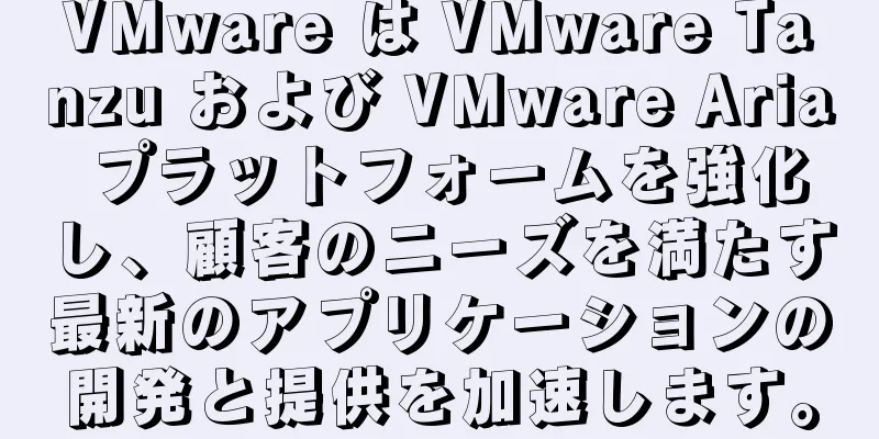 VMware は VMware Tanzu および VMware Aria プラットフォームを強化し、顧客のニーズを満たす最新のアプリケーションの開発と提供を加速します。