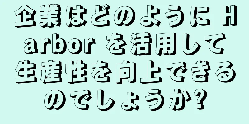 企業はどのように Harbor を活用して生産性を向上できるのでしょうか?