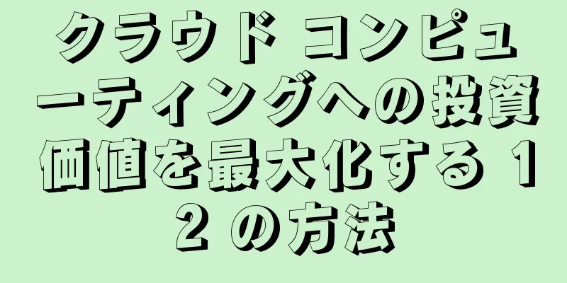 クラウド コンピューティングへの投資価値を最大化する 12 の方法