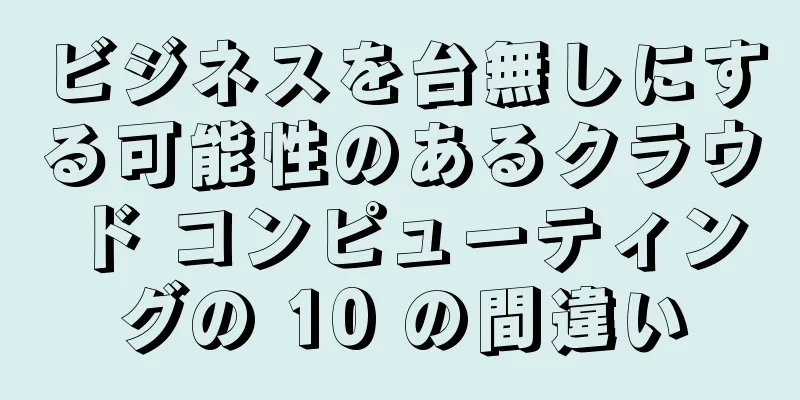 ビジネスを台無しにする可能性のあるクラウド コンピューティングの 10 の間違い