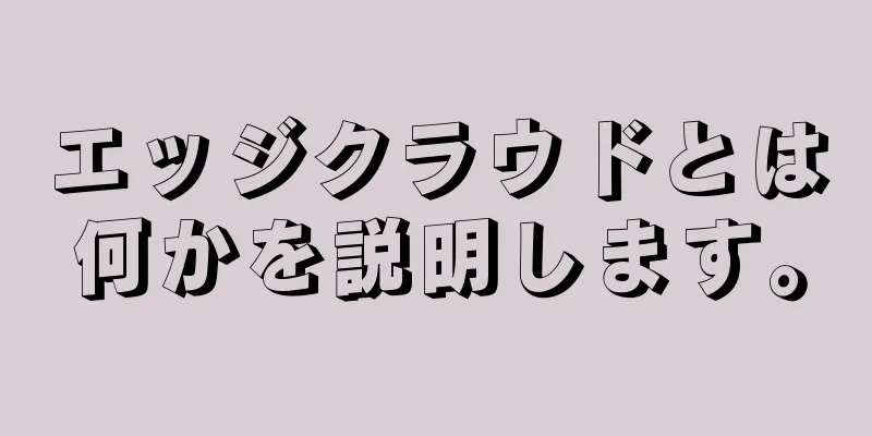 エッジクラウドとは何かを説明します。