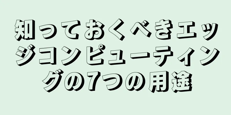 知っておくべきエッジコンピューティングの7つの用途