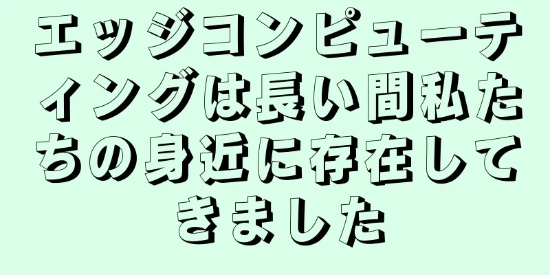 エッジコンピューティングは長い間私たちの身近に存在してきました