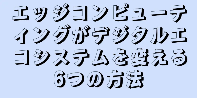エッジコンピューティングがデジタルエコシステムを変える6つの方法