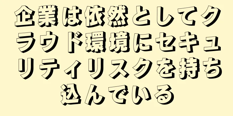 企業は依然としてクラウド環境にセキュリティリスクを持ち込んでいる