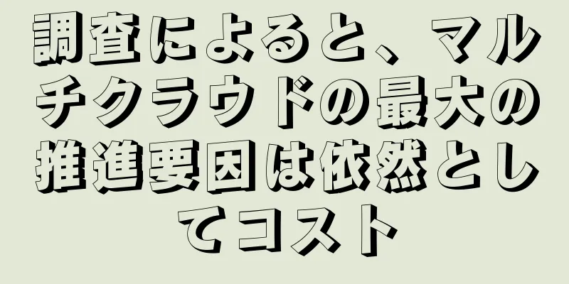 調査によると、マルチクラウドの最大の推進要因は依然としてコスト