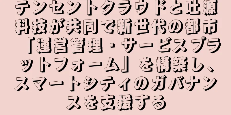 テンセントクラウドと吐源科技が共同で新世代の都市「運営管理・サービスプラットフォーム」を構築し、スマートシティのガバナンスを支援する