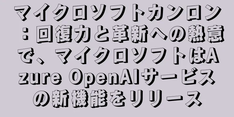 マイクロソフトカンロン：回復力と革新への熱意で、マイクロソフトはAzure OpenAIサービスの新機能をリリース