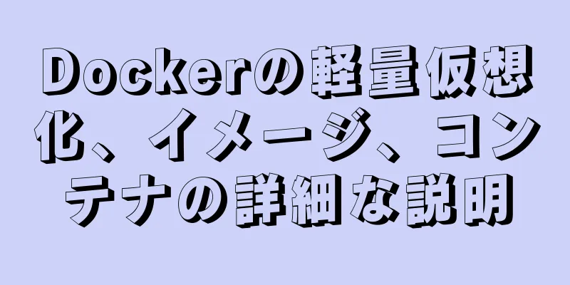 Dockerの軽量仮想化、イメージ、コンテナの詳細な説明