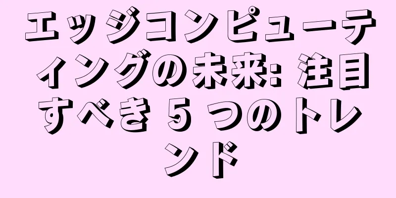 エッジコンピューティングの未来: 注目すべき 5 つのトレンド