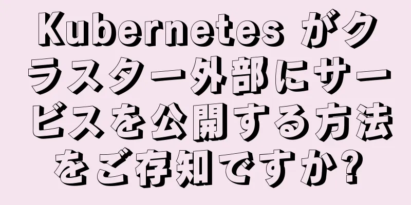 Kubernetes がクラスター外部にサービスを公開する方法をご存知ですか?