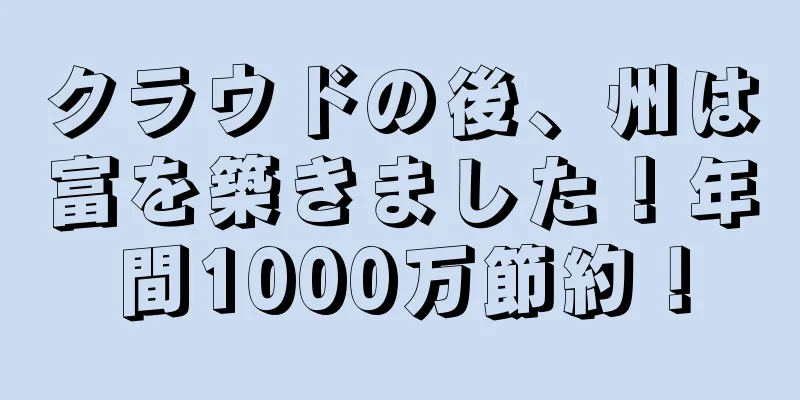 クラウドの後、州は富を築きました！年間1000万節約！