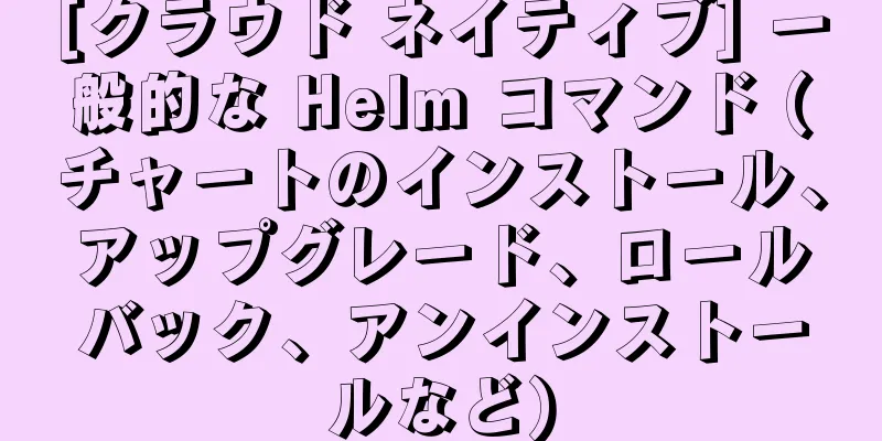 [クラウド ネイティブ] 一般的な Helm コマンド (チャートのインストール、アップグレード、ロールバック、アンインストールなど)