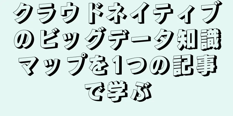 クラウドネイティブのビッグデータ知識マップを1つの記事で学ぶ