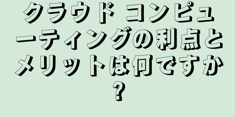 クラウド コンピューティングの利点とメリットは何ですか?