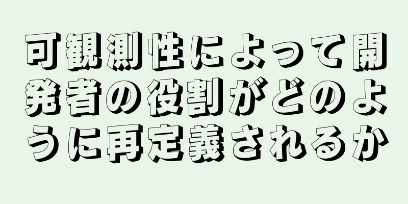 可観測性によって開発者の役割がどのように再定義されるか