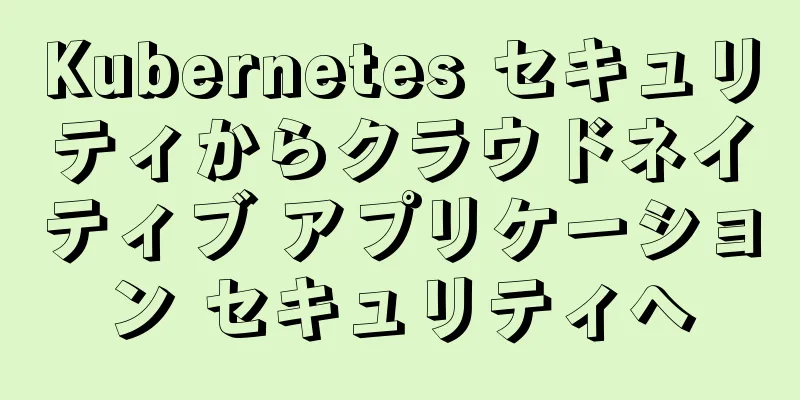 Kubernetes セキュリティからクラウドネイティブ アプリケーション セキュリティへ