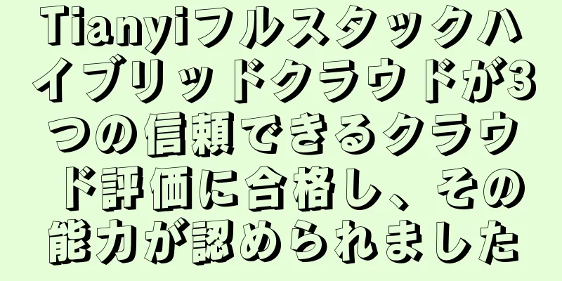 Tianyiフルスタックハイブリッドクラウドが3つの信頼できるクラウド評価に合格し、その能力が認められました