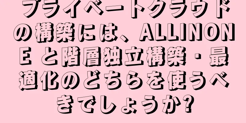 プライベートクラウドの構築には、ALLINONE と階層独立構築・最適化のどちらを使うべきでしょうか?