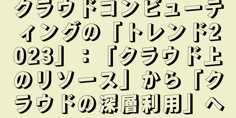 クラウドコンピューティングの「トレンド2023」：「クラウド上のリソース」から「クラウドの深層利用」へ