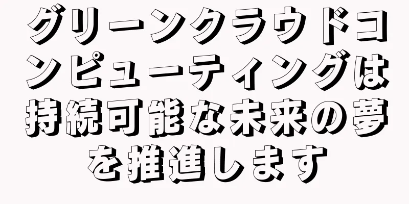 グリーンクラウドコンピューティングは持続可能な未来の夢を推進します