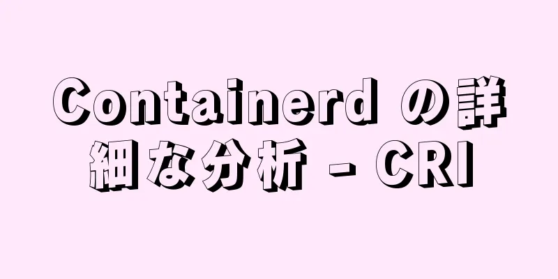 Containerd の詳細な分析 - CRI