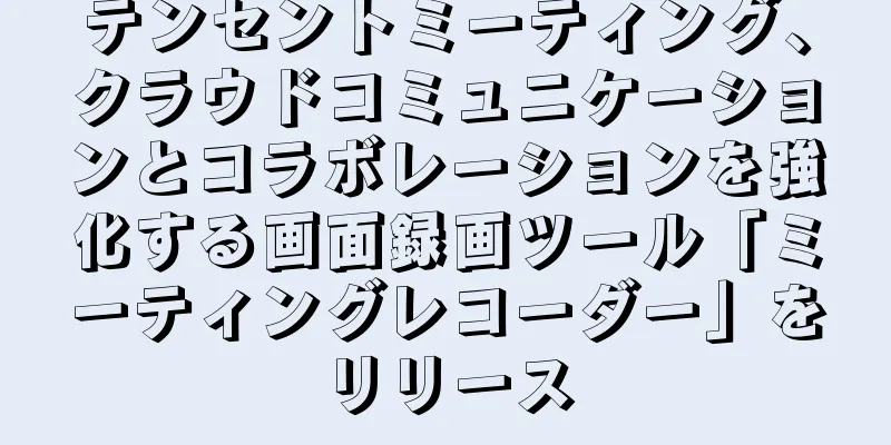 テンセントミーティング、クラウドコミュニケーションとコラボレーションを強化する画面録画ツール「ミーティングレコーダー」をリリース