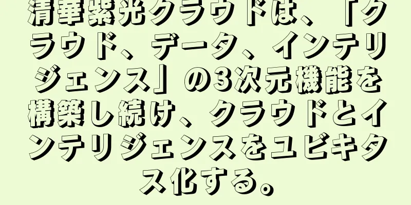 清華紫光クラウドは、「クラウド、データ、インテリジェンス」の3次元機能を構築し続け、クラウドとインテリジェンスをユビキタス化する。