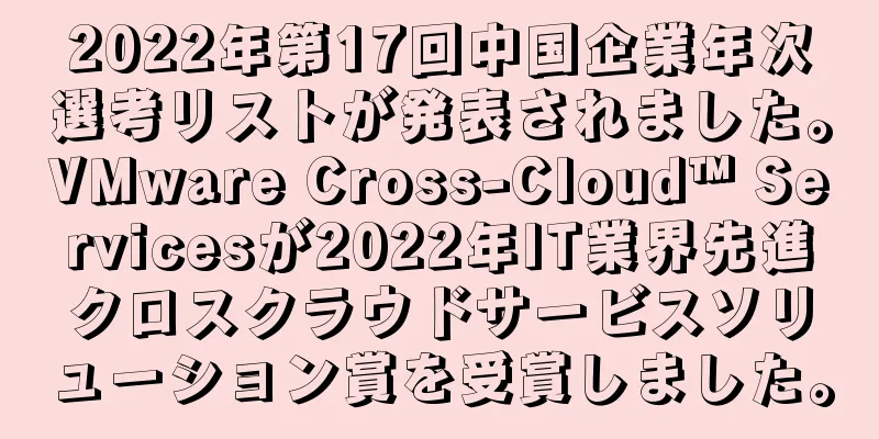2022年第17回中国企業年次選考リストが発表されました。VMware Cross-Cloud™ Servicesが2022年IT業界先進クロスクラウドサービスソリューション賞を受賞しました。