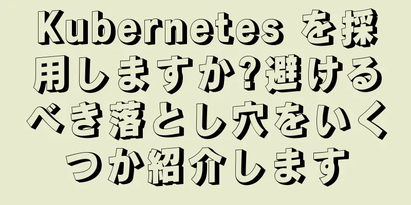 Kubernetes を採用しますか?避けるべき落とし穴をいくつか紹介します