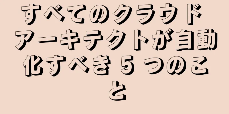 すべてのクラウド アーキテクトが自動化すべき 5 つのこと