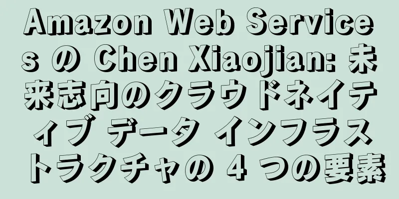 Amazon Web Services の Chen Xiaojian: 未来志向のクラウドネイティブ データ インフラストラクチャの 4 つの要素