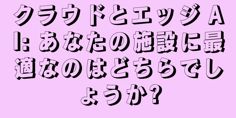 クラウドとエッジ AI: あなたの施設に最適なのはどちらでしょうか?