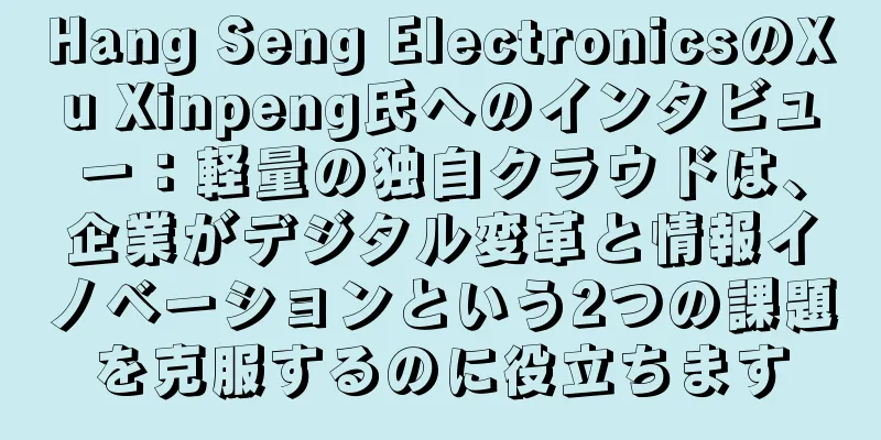Hang Seng ElectronicsのXu Xinpeng氏へのインタビュー：軽量の独自クラウドは、企業がデジタル変革と情報イノベーションという2つの課題を克服するのに役立ちます