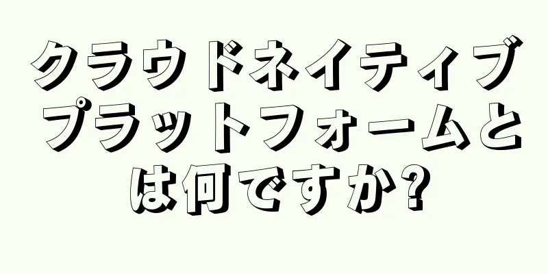 クラウドネイティブプラットフォームとは何ですか?