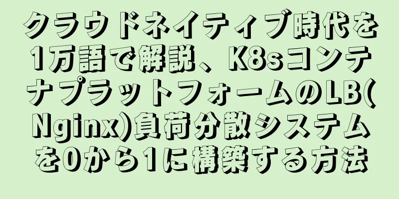 クラウドネイティブ時代を1万語で解説、K8sコンテナプラットフォームのLB(Nginx)負荷分散システムを0から1に構築する方法
